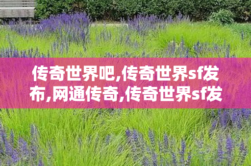 传奇世界吧,传奇世界sf发布,网通传奇,传奇世界sf发布