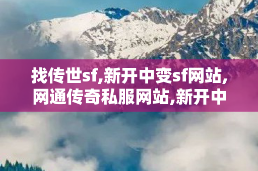 找传世sf,新开中变sf网站,网通传奇私服网站,新开中变sf网站