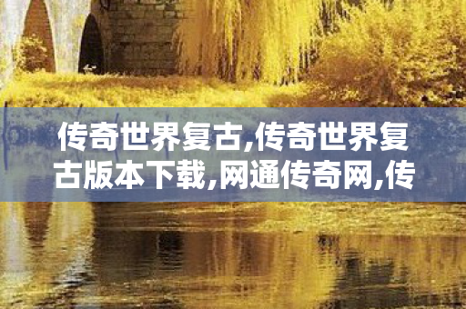 传奇世界复古,传奇世界复古版本下载,网通传奇网,传奇世界复古版本下载
