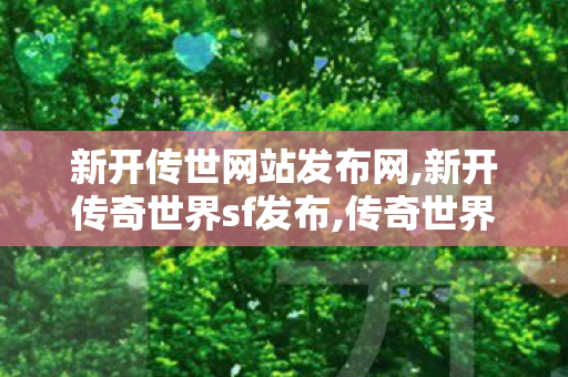 新开传世网站发布网,新开传奇世界sf发布,传奇世界,新开传奇世界sf发布