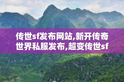 传世sf发布网站,新开传奇世界私服发布,超变传世sf,新开传奇世界私服发布