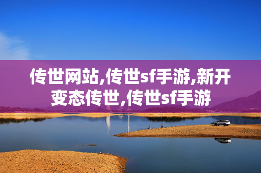 传世网站,传世sf手游,新开变态传世,传世sf手游