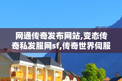 网通传奇发布网站,变态传奇私发服网sf,传奇世界伺服,变态传奇私发服网sf
