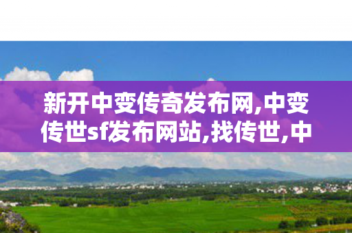 新开中变传奇发布网,中变传世sf发布网站,找传世,中变传世sf发布网站