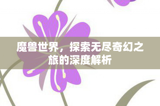 魔兽世界，探索无尽奇幻之旅的深度解析