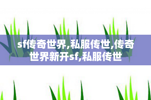 sf传奇世界,私服传世,传奇世界新开sf,私服传世
