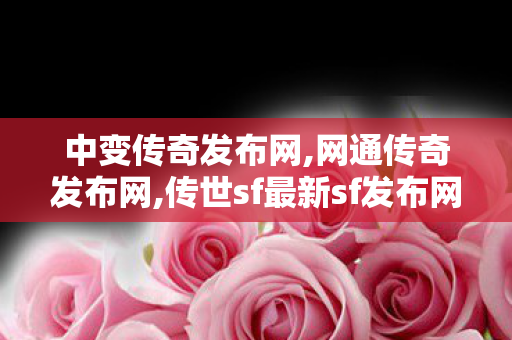 中变传奇发布网,网通传奇发布网,传世sf最新sf发布网,网通传奇发布网