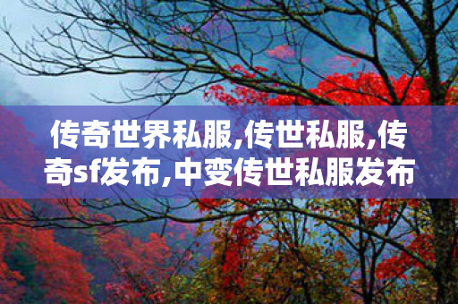 传奇世界私服,传世私服,传奇sf发布,中变传世私服发布网,传奇sf发布