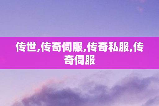 传世,传奇伺服,传奇私服,传奇伺服