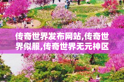 传奇世界发布网站,传奇世界似服,传奇世界无元神区,传奇世界似服