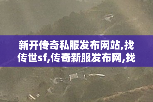 新开传奇私服发布网站,找传世sf,传奇新服发布网,找传世sf