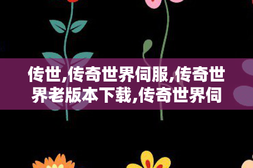 传世,传奇世界伺服,传奇世界老版本下载,传奇世界伺服