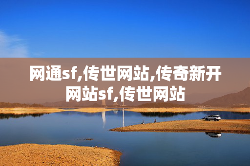 网通sf,传世网站,传奇新开网站sf,传世网站