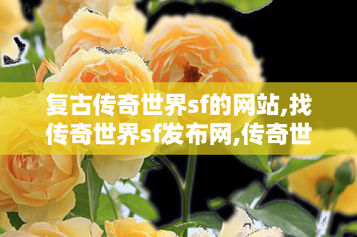 复古传奇世界sf的网站,找传奇世界sf发布网,传奇世界新开中变sf,找传奇世界sf发布网
