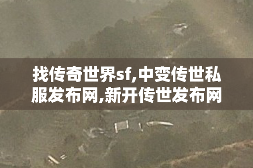 找传奇世界sf,中变传世私服发布网,新开传世发布网站,中变传世私服发布网