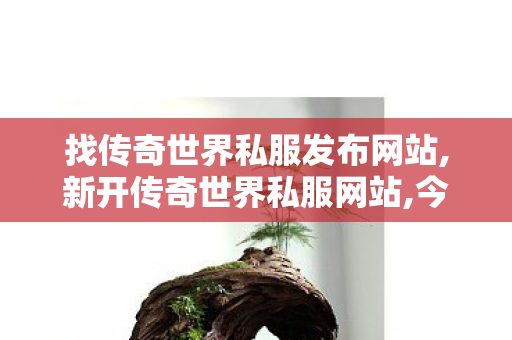 找传奇世界私服发布网站,新开传奇世界私服网站,今日新开传世sf发布网,新开传奇世界私服网站