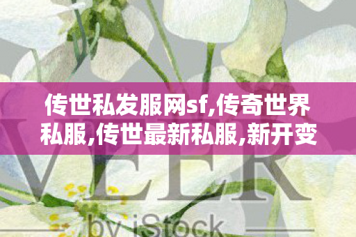 传世私发服网sf,传奇世界私服,传世最新私服,新开变态传世私服,传奇世界私服,传世最新私服