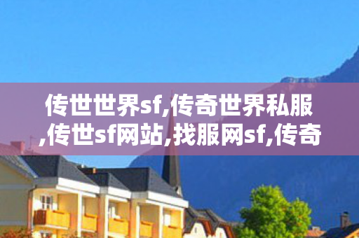 传世世界sf,传奇世界私服,传世sf网站,找服网sf,传奇世界私服,传世sf网站