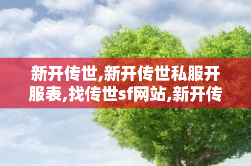 新开传世,新开传世私服开服表,找传世sf网站,新开传世私服开服表