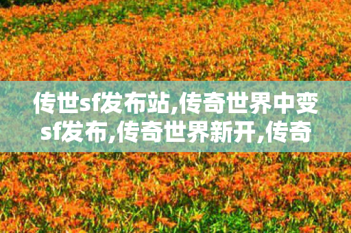 传世sf发布站,传奇世界中变sf发布,传奇世界新开,传奇世界中变sf发布