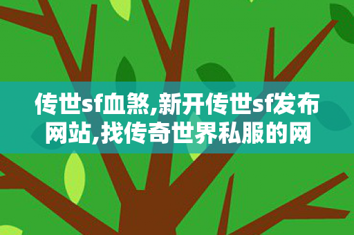 传世sf血煞,新开传世sf发布网站,找传奇世界私服的网站,新开传世sf发布网站
