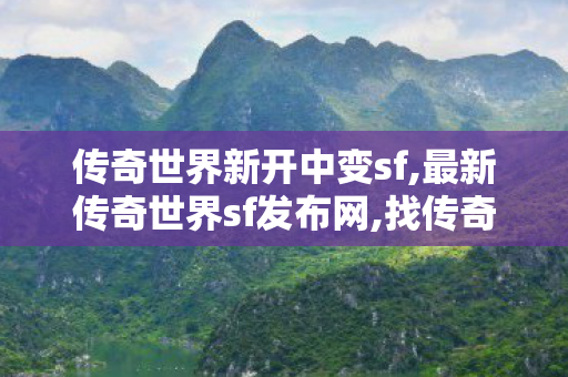 传奇世界新开中变sf,最新传奇世界sf发布网,找传奇世界私服发布网,最新传奇世界sf发布网