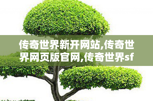 传奇世界新开网站,传奇世界网页版官网,传奇世界sf发布网站,传奇世界网页版官网