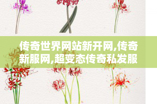 传奇世界网站新开网,传奇新服网,超变态传奇私发服网,传奇新服网