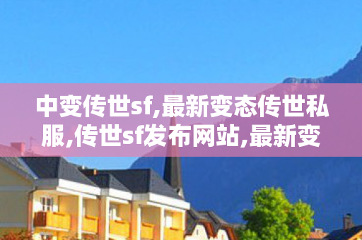 中变传世sf,最新变态传世私服,传世sf发布网站,最新变态传世私服