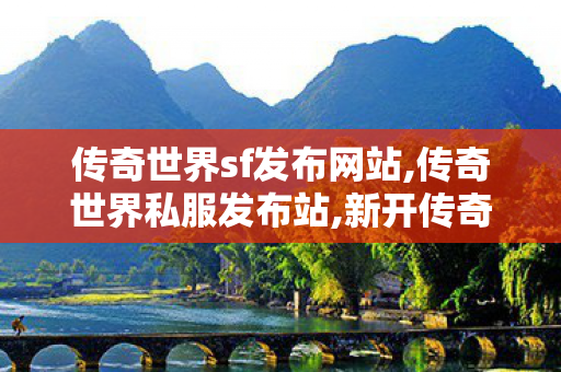 传奇世界sf发布网站,传奇世界私服发布站,新开传奇世界sf发布,传奇世界私服发布站