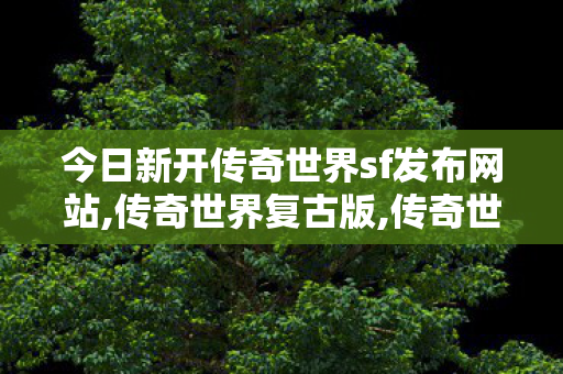 今日新开传奇世界sf发布网站,传奇世界复古版,传奇世界私服吧,传奇世界复古版