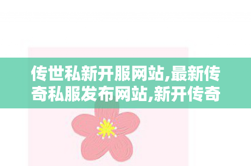 传世私新开服网站,最新传奇私服发布网站,新开传奇网站发布网,最新传奇私服发布网站