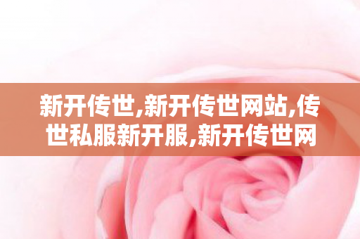新开传世,新开传世网站,传世私服新开服,新开传世网站