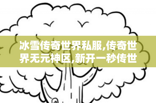 冰雪传奇世界私服,传奇世界无元神区,新开一秒传世私服,传奇世界无元神区