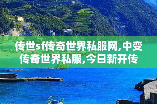 传世sf传奇世界私服网,中变传奇世界私服,今日新开传奇世界sf发布网站,中变传奇世界私服