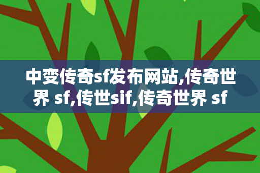 中变传奇sf发布网站,传奇世界 sf,传世sif,传奇世界 sf