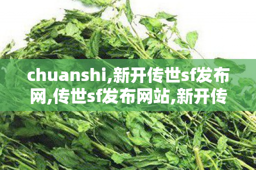 chuanshi,新开传世sf发布网,传世sf发布网站,新开传世sf发布网