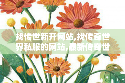 找传世新开网站,找传奇世界私服的网站,最新传奇世界私服,找传奇世界私服的网站