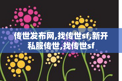 传世发布网,找传世sf,新开私服传世,找传世sf