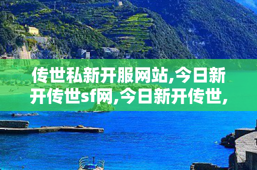 传世私新开服网站,今日新开传世sf网,今日新开传世,今日新开传世sf网