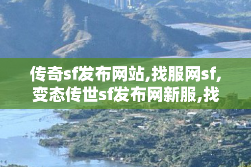 传奇sf发布网站,找服网sf,变态传世sf发布网新服,找服网sf