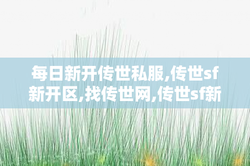 每日新开传世私服,传世sf新开区,找传世网,传世sf新开区