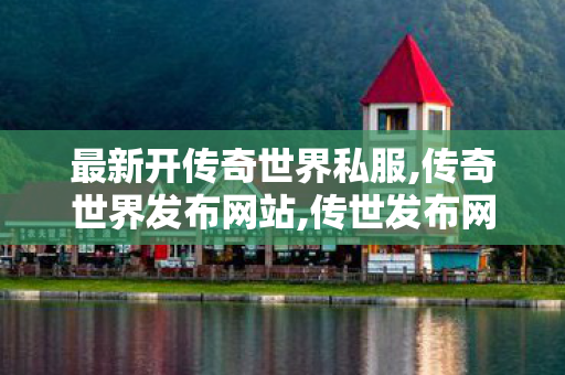 最新开传奇世界私服,传奇世界发布网站,传世发布网,传奇世界发布网站