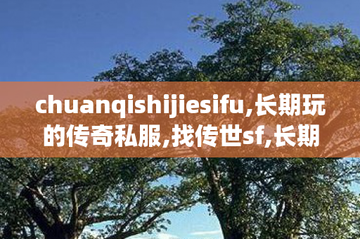 chuanqishijiesifu,长期玩的传奇私服,找传世sf,长期玩的传奇私服