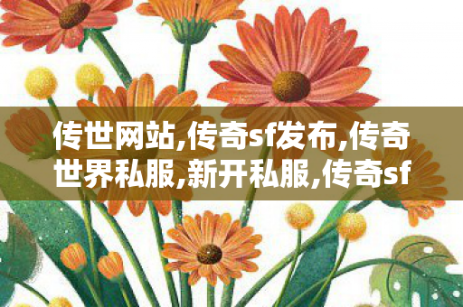 传世网站,传奇sf发布,传奇世界私服,新开私服,传奇sf发布