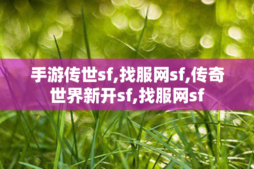 手游传世sf,找服网sf,传奇世界新开sf,找服网sf