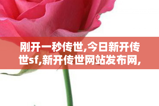 刚开一秒传世,今日新开传世sf,新开传世网站发布网,今日新开传世sf