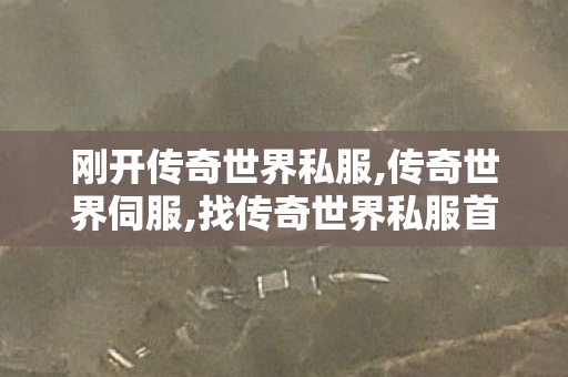 刚开传奇世界私服,传奇世界伺服,找传奇世界私服首区,传奇世界伺服