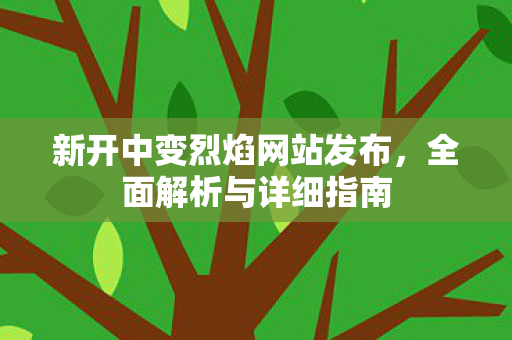 新开中变烈焰网站发布，全面解析与详细指南