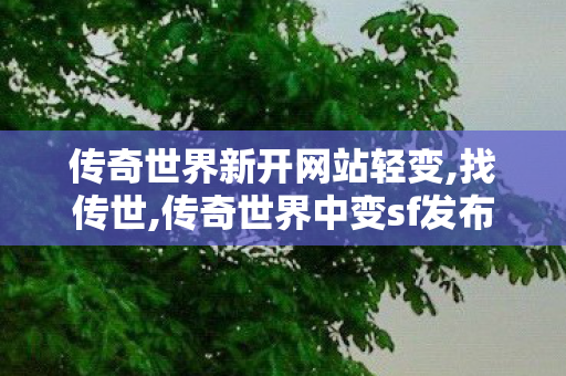 传奇世界新开网站轻变,找传世,传奇世界中变sf发布,找传世